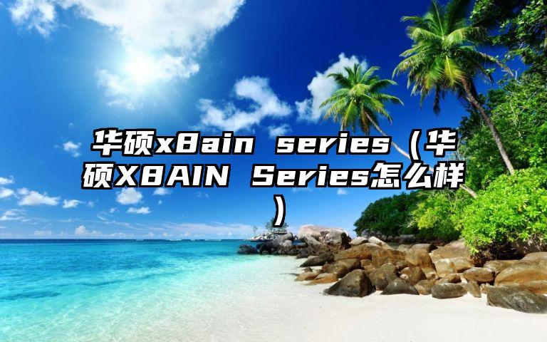 华硕x8ain series（华硕X8AIN Series怎么样）