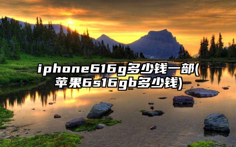 iphone616g多少钱一部(苹果6s16gb多少钱)