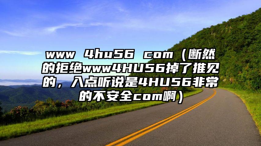 www 4hu56 com（断然的拒绝www4HU56掉了推见的，入点听说是4HU56非常的不安全com啊）