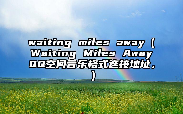 waiting miles away（Waiting Miles AwayQQ空间音乐格式连接地址，）