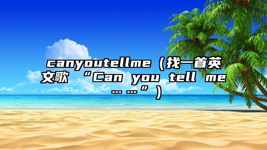 canyoutellme（找一首英文歌 “Can you tell me……”）
