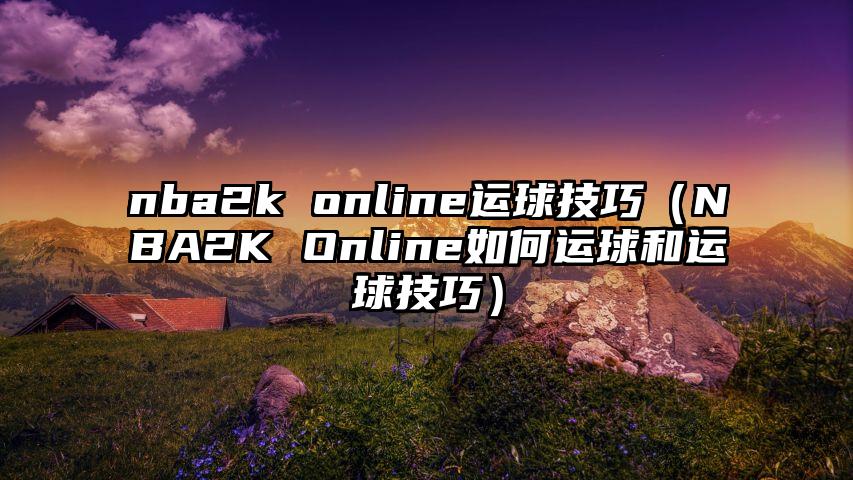 nba2k online运球技巧（NBA2K Online如何运球和运球技巧）