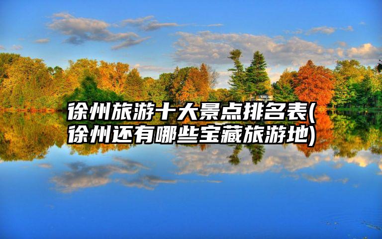 徐州旅游十大景点排名表(徐州还有哪些宝藏旅游地)