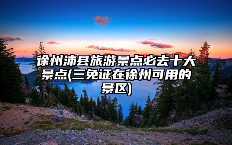徐州沛县旅游景点必去十大景点(三免证在徐州可用的景区)