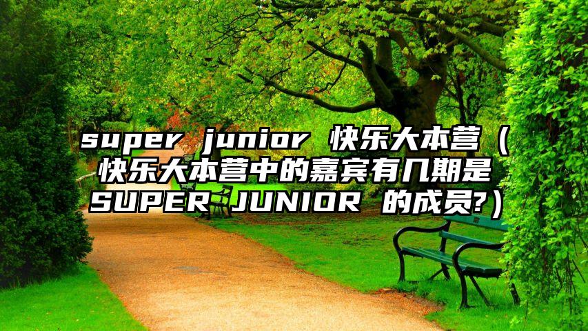 super junior 快乐大本营（快乐大本营中的嘉宾有几期是SUPER JUNIOR 的成员?）