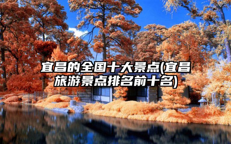 宜昌的全国十大景点(宜昌旅游景点排名前十名)