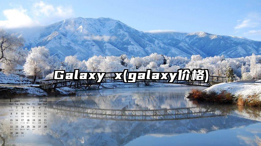 Galaxy x(galaxy价格)