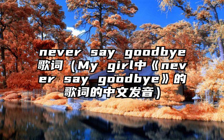 never say goodbye歌词（My girl中《never say goodbye》的歌词的中文发音）