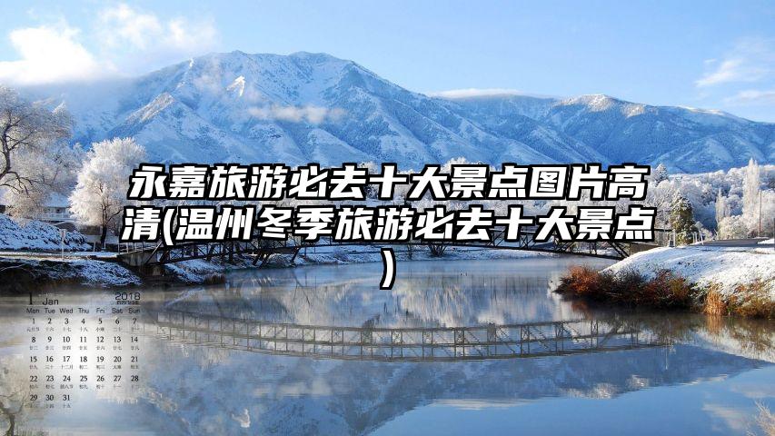 永嘉旅游必去十大景点图片高清(温州冬季旅游必去十大景点)