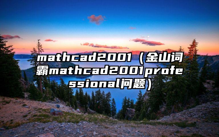 mathcad2001（金山词霸mathcad2001professional问题）