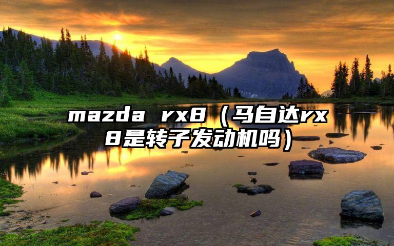 mazda rx8（马自达rx8是转子发动机吗）