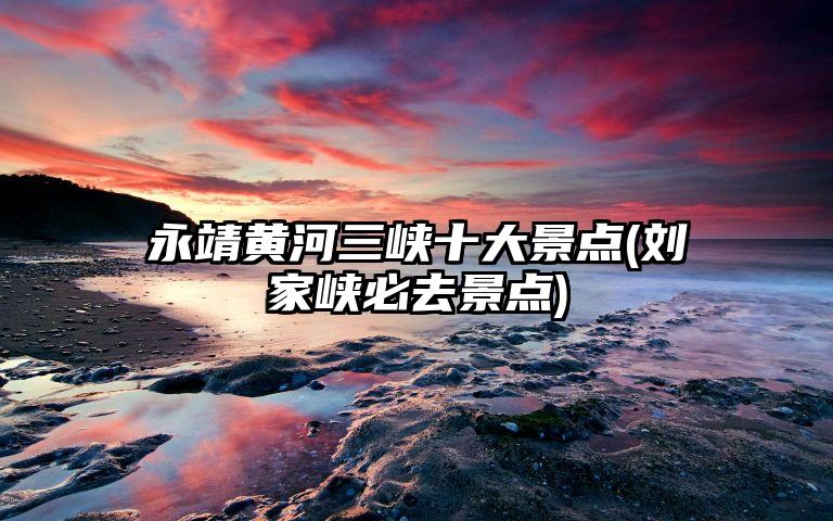 永靖黄河三峡十大景点(刘家峡必去景点)