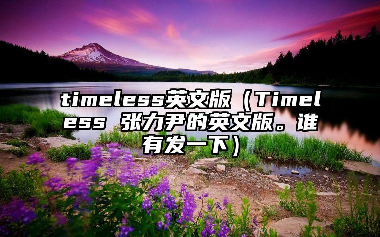timeless英文版（Timeless 张力尹的英文版。谁有发一下）