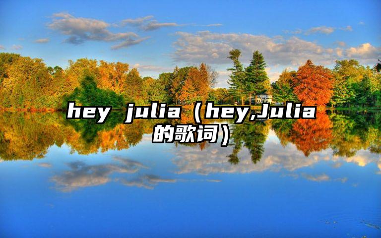 hey julia（hey,Julia的歌词）