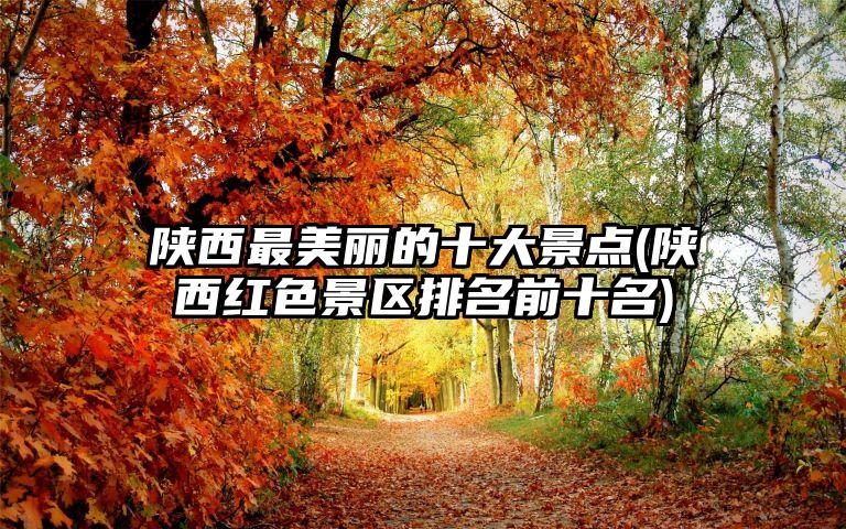 陕西最美丽的十大景点(陕西红色景区排名前十名)
