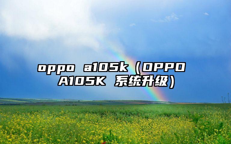 oppo a105k（OPPO A105K 系统升级）