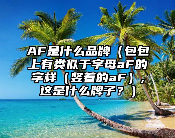 AF是什么品牌（包包上有类似于字母aF的字样（竖着的aF）,这是什么牌子？）