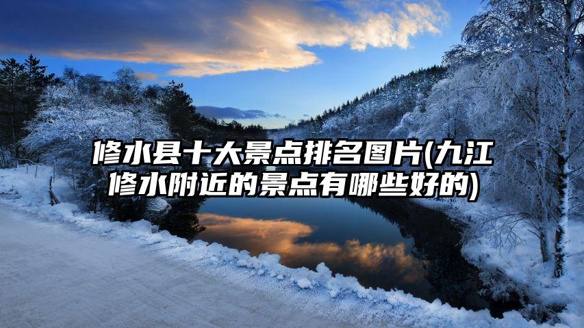 修水县十大景点排名图片(九江修水附近的景点有哪些好的)