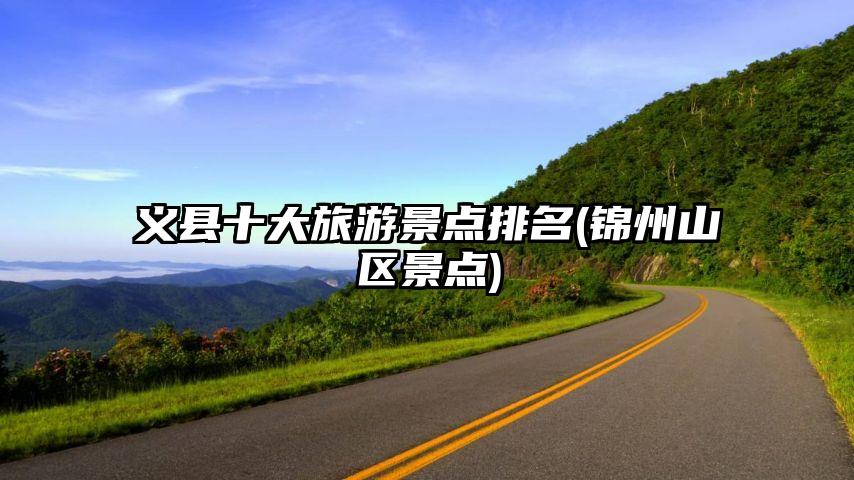 义县十大旅游景点排名(锦州山区景点)
