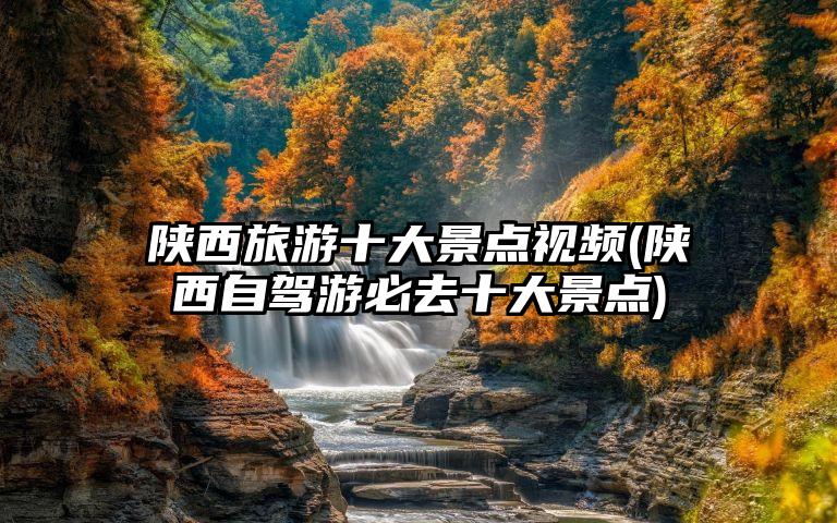 陕西旅游十大景点视频(陕西自驾游必去十大景点)
