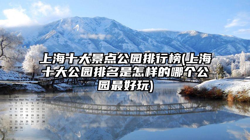 上海十大景点公园排行榜(上海十大公园排名是怎样的哪个公园最好玩)