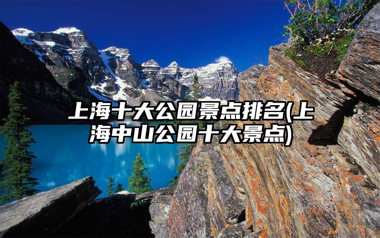 上海十大公园景点排名(上海中山公园十大景点)