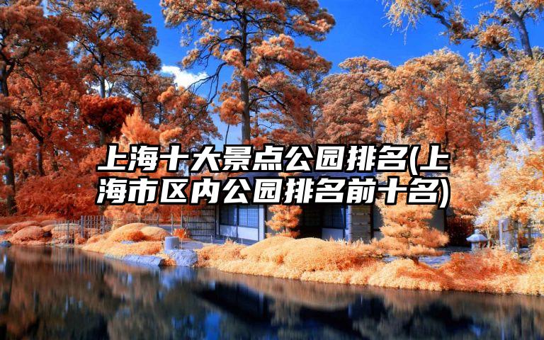 上海十大景点公园排名(上海市区内公园排名前十名)