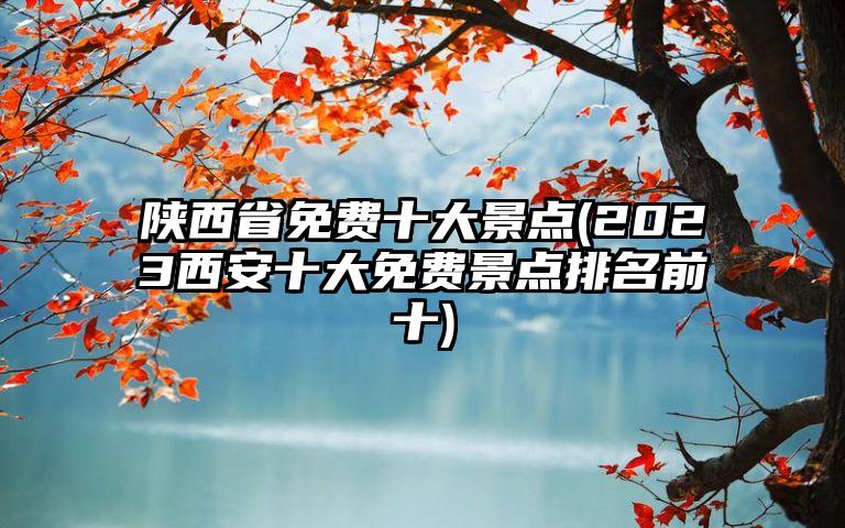 陕西省免费十大景点(2023西安十大免费景点排名前十)