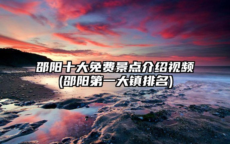 邵阳十大免费景点介绍视频(邵阳第一大镇排名)