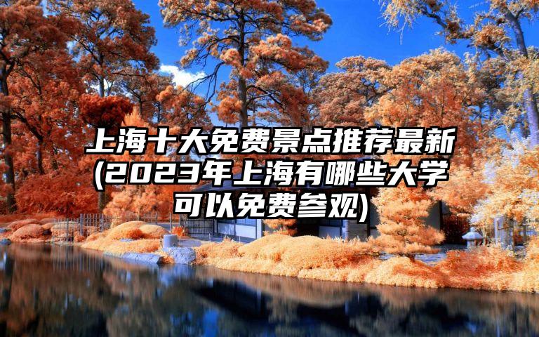 上海十大免费景点推荐最新(2023年上海有哪些大学可以免费参观)