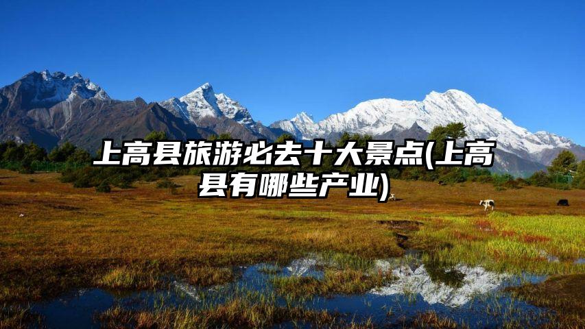 上高县旅游必去十大景点(上高县有哪些产业)