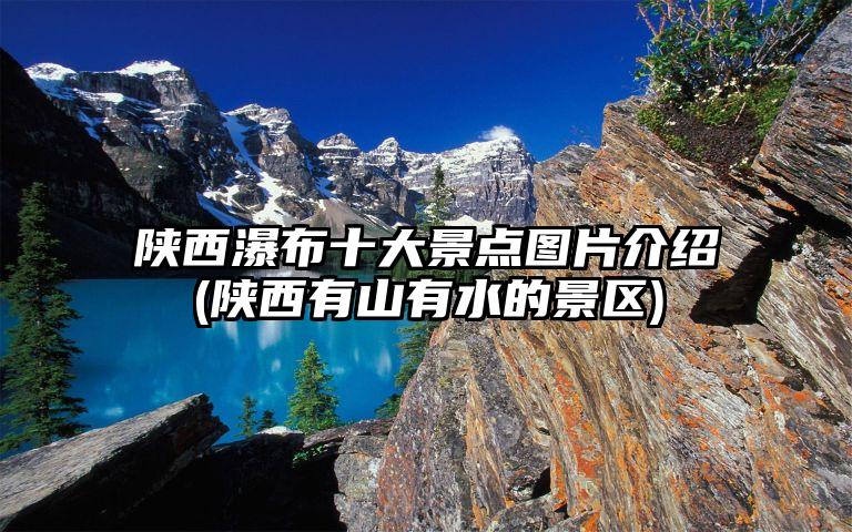 陕西瀑布十大景点图片介绍(陕西有山有水的景区)