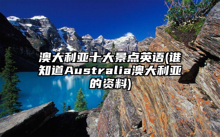 澳大利亚十大景点英语(谁知道Australia澳大利亚的资料)