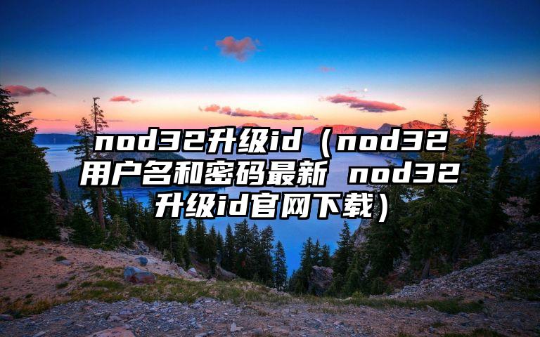 nod32升级id（nod32用户名和密码最新 nod32升级id官网下载）