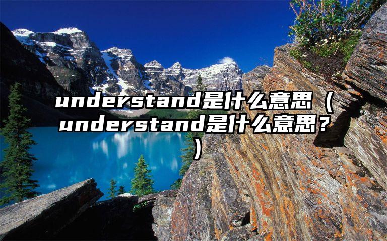 understand是什么意思（understand是什么意思？）