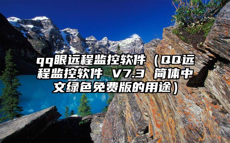 qq眼远程监控软件（QQ远程监控软件 V7.3 简体中文绿色免费版的用途）