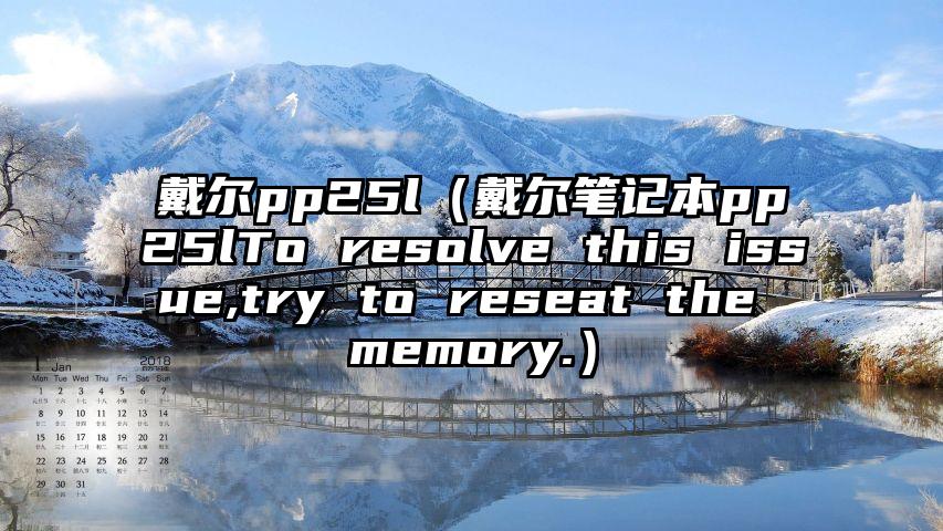 戴尔pp25l（戴尔笔记本pp25lTo resolve this issue,try to reseat the memory.）