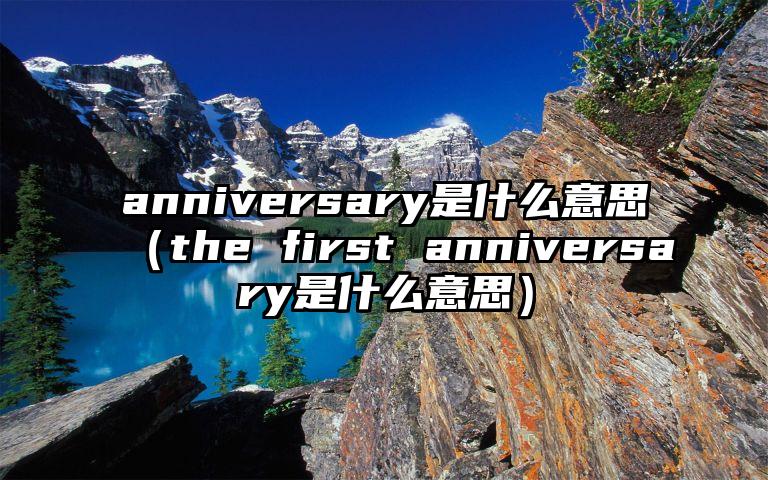 anniversary是什么意思（the first anniversary是什么意思）