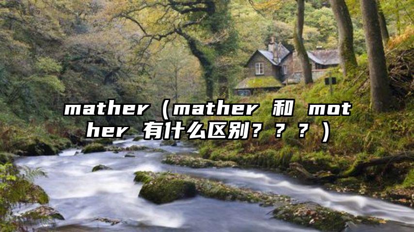 mather（mather 和 mother 有什么区别？？？）