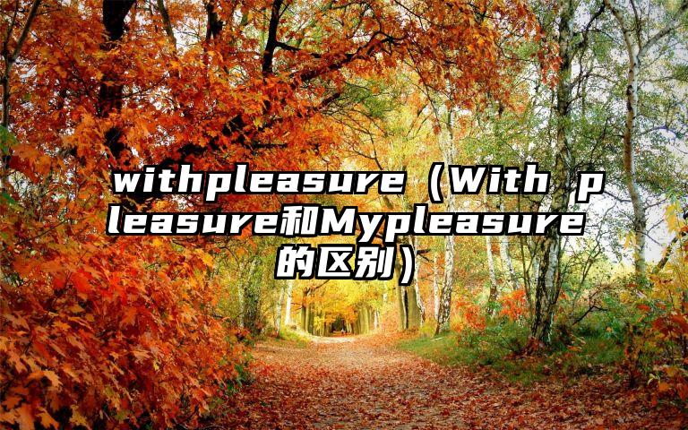 withpleasure（With pleasure和Mypleasure的区别）
