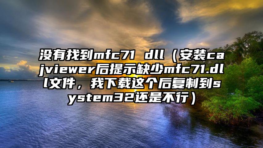 没有找到mfc71 dll（安装cajviewer后提示缺少mfc71.dll文件，我下载这个后复制到system32还是不行）