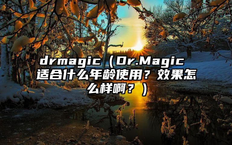drmagic（Dr.Magic 适合什么年龄使用？效果怎么样啊？）