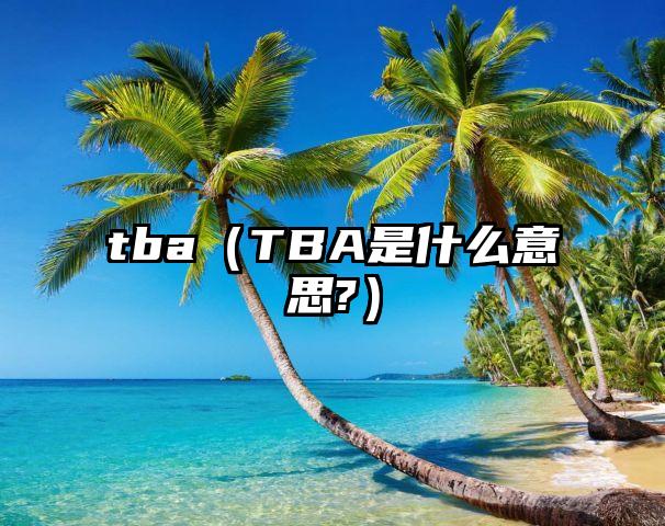 tba（TBA是什么意思?）