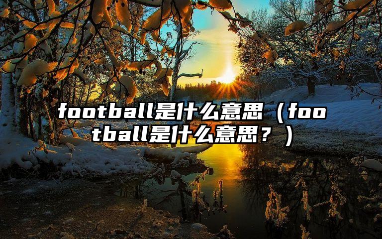 football是什么意思（football是什么意思？）
