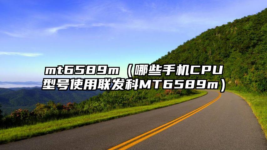 mt6589m（哪些手机CPU型号使用联发科MT6589m）