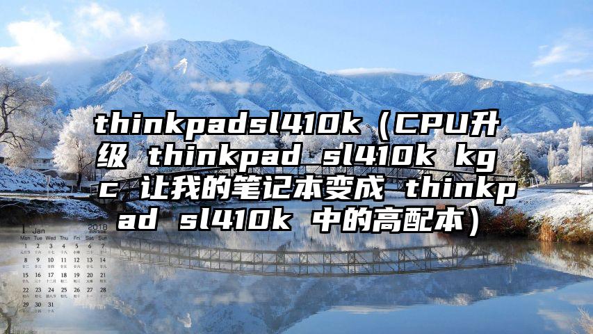 thinkpadsl410k（CPU升级 thinkpad sl410k kgc 让我的笔记本变成 thinkpad sl410k 中的高配本）