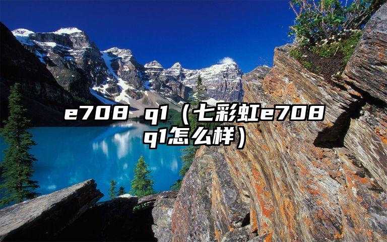 e708 q1（七彩虹e708q1怎么样）