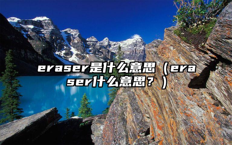 eraser是什么意思（eraser什么意思？）