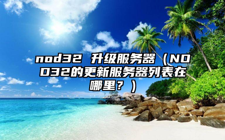 nod32 升级服务器（NOD32的更新服务器列表在哪里？）