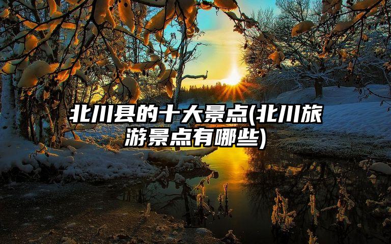 北川县的十大景点(北川旅游景点有哪些)